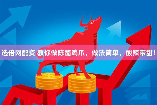 选倍网配资 教你做陈醋鸡爪，做法简单，酸辣带甜！