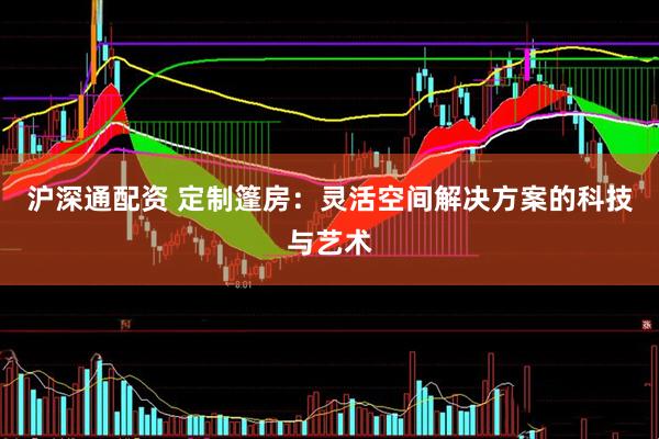 沪深通配资 定制篷房：灵活空间解决方案的科技与艺术