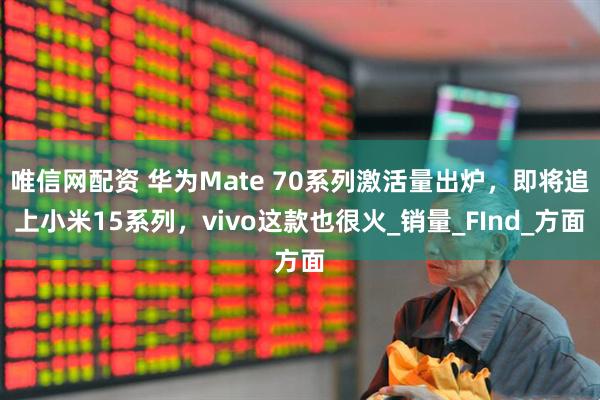 唯信网配资 华为Mate 70系列激活量出炉，即将追上小米15系列，vivo这款也很火_销量_FInd_方面
